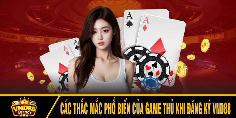 Các thắc mắc phổ biến của game thủ khi đăng ký VND88
