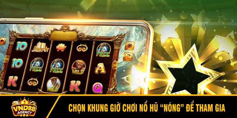 Chọn khung giờ chơi nổ hũ “nóng” để tham gia
