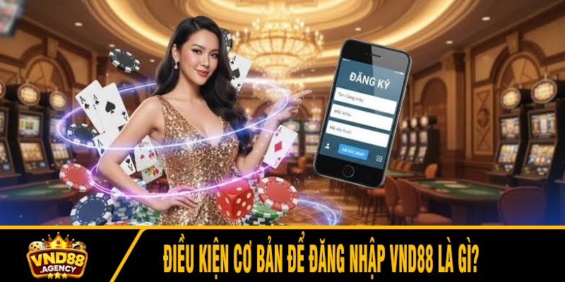 Điều kiện cơ bản để đăng nhập VND88 là gì?