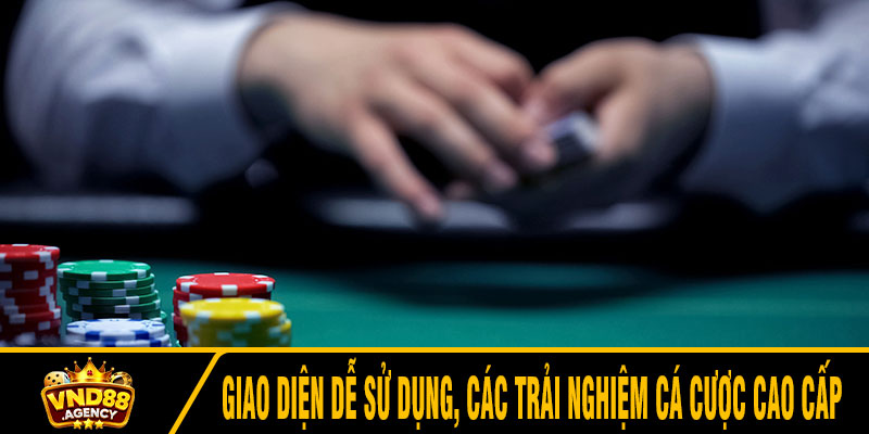 Giao diện dễ sử dụng, các trải nghiệm cá cược cao cấp