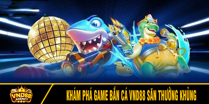 Khám phá game bắn cá VND88 săn thưởng khủng