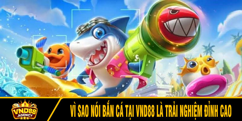 Vì sao nói bắn cá tại VND88 là trải nghiệm đỉnh cao